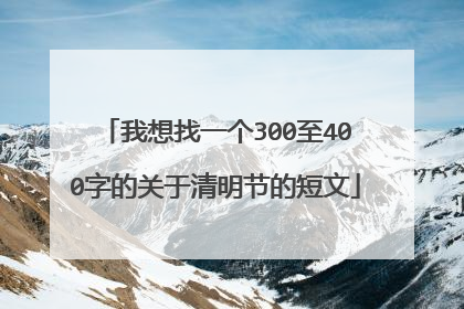 我想找一个300至400字的关于清明节的短文