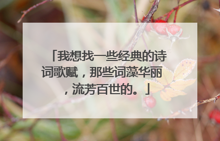 我想找一些经典的诗词歌赋，那些词藻华丽，流芳百世的。