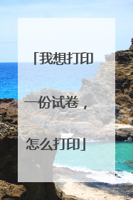 我想打印一份试卷，怎么打印