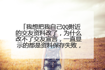 我想把我自己QQ附近的交友资料改了,为什么改不了交友宣言,一直显示的都是资料保存失败,为什么???