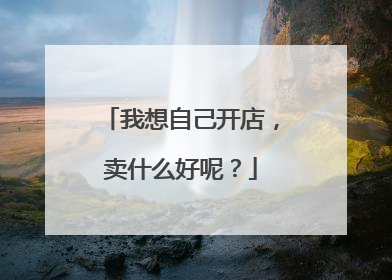 我想自己开店，卖什么好呢？