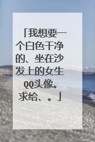 我想要一个白色干净的、坐在沙发上的女生QQ头像。求给、。