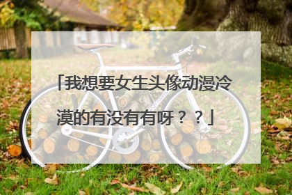 我想要女生头像动漫冷漠的有没有有呀？？
