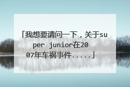 我想要请问一下,关于super junior在2007年车祸事件.....