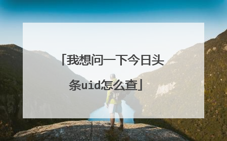 我想问一下今日头条uid怎么查