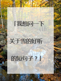 我想问一下关于雪的好听的短句子?