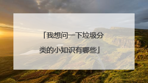 我想问一下垃圾分类的小知识有哪些