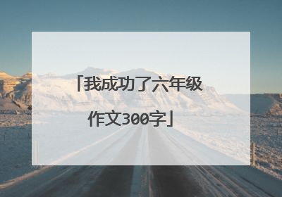 我成功了六年级作文300字