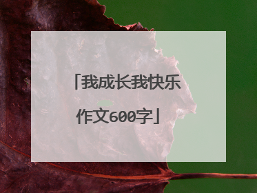 我成长我快乐作文600字