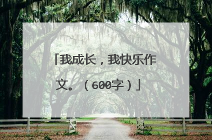 我成长,我快乐作文。(600字)