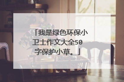 我是绿色环保小卫士作文大全50字保护小草。