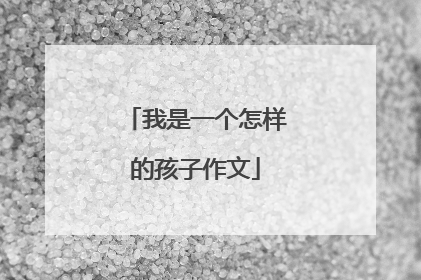 我是一个怎样的孩子作文