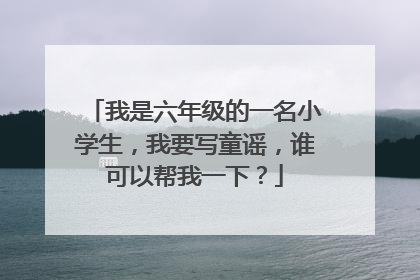 我是六年级的一名小学生，我要写童谣，谁可以帮我一下？
