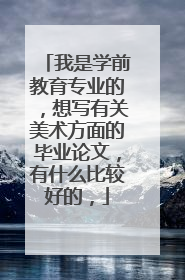 我是学前教育专业的，想写有关美术方面的毕业论文，有什么比较好的，