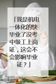 我是机电一体化的快毕业了没考中级工上岗证,这会不会影响毕业证?