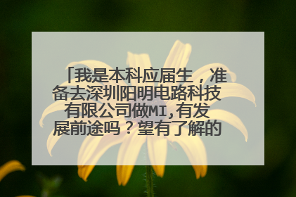 我是本科应届生,准备去深圳阳明电路科技有限公司做MI,有发展前途吗?望有了解的人提点建议,谢谢!