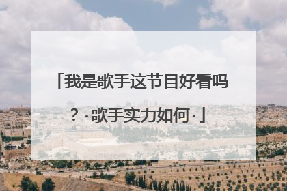 我是歌手这节目好看吗？·歌手实力如何·