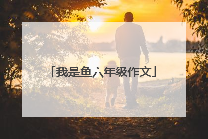 我是鱼六年级作文