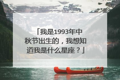 我是1993年中秋节出生的,我想知道我是什么星座?
