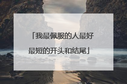 我最佩服的人最好最短的开头和结尾