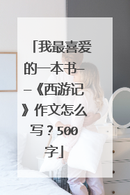我最喜爱的一本书——《西游记》作文怎么写？500字