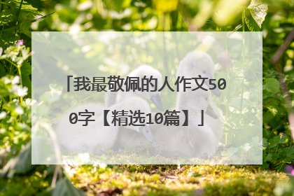 我最敬佩的人作文500字【精选10篇】