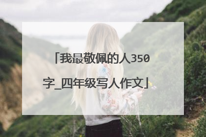 我最敬佩的人350字_四年级写人作文
