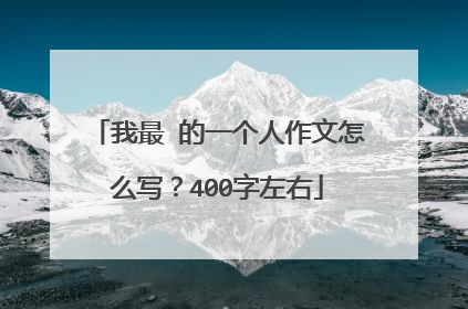 我最 的一个人作文怎么写？400字左右