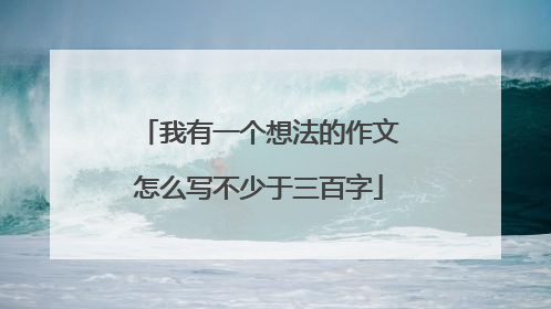 我有一个想法的作文怎么写不少于三百字