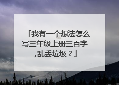 我有一个想法怎么写三年级上册三百字,乱丢垃圾?