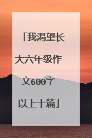我渴望长大六年级作文600字以上十篇