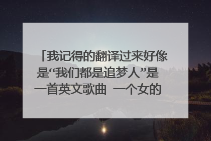 我记得的翻译过来好像是“我们都是追梦人”是一首英文歌曲 一个女的唱的 曲调和追梦人一样，好像还是名曲