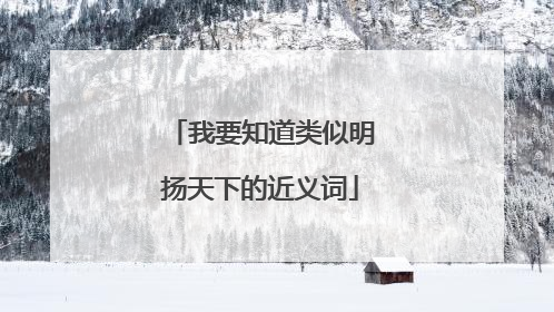 我要知道类似明扬天下的近义词