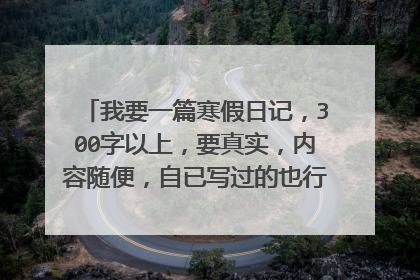 我要一篇寒假日记,300字以上,要真实,内容随便,自已写过的也行。急急急!!!
