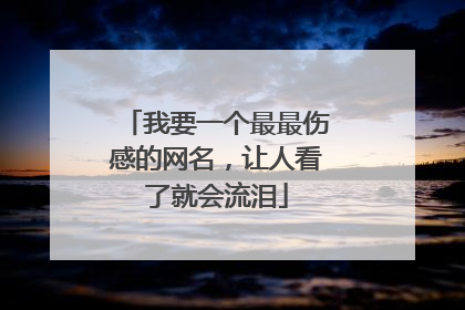 我要一个最最伤感的网名，让人看了就会流泪