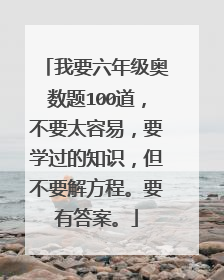 我要六年级奥数题100道，不要太容易，要学过的知识，但不要解方程。要有答案。
