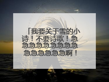 我要关于雪的小诗！不要诗歌！急急急急急急急急急急急急急急急啊！！！！！！！！！！！