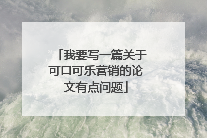 我要写一篇关于可口可乐营销的论文有点问题
