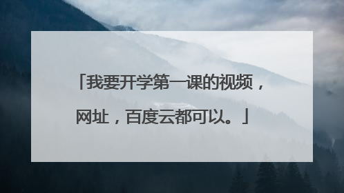 我要开学第一课的视频，网址，百度云都可以。