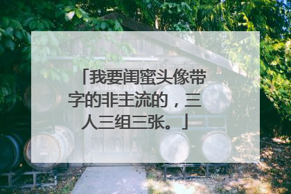 我要闺蜜头像带字的非主流的，三人三组三张。