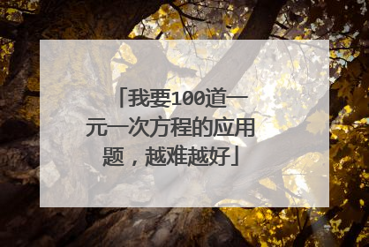 我要100道一元一次方程的应用题,越难越好