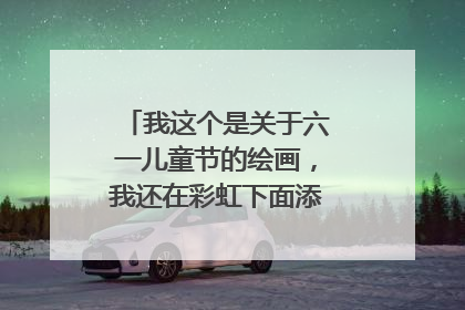 我这个是关于六一儿童节的绘画,我还在彩虹下面添点什么好呢??