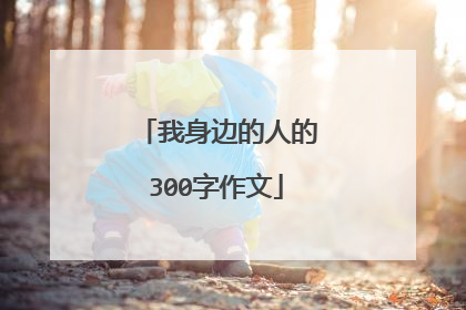 我身边的人的300字作文