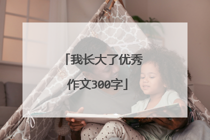 我长大了优秀作文300字