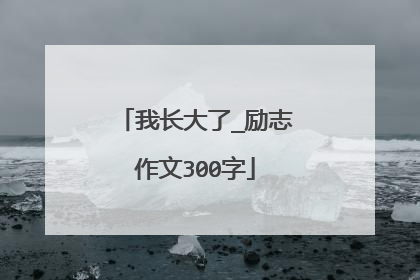 我长大了_励志作文300字