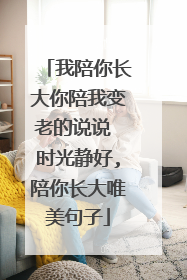 我陪你长大你陪我变老的说说 时光静好,陪你长大唯美句子