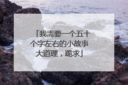 我需要一个五十个字左右的小故事大道理,跪求
