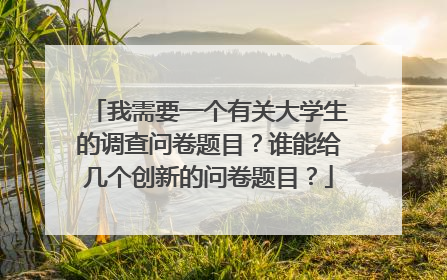 我需要一个有关大学生的调查问卷题目?谁能给几个创新的问卷题目?