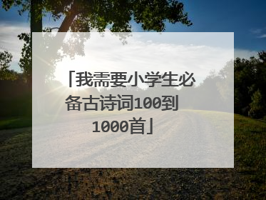 我需要小学生必备古诗词100到1000首