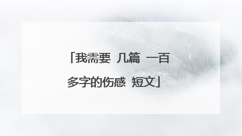 我需要 几篇 一百多字的伤感 短文